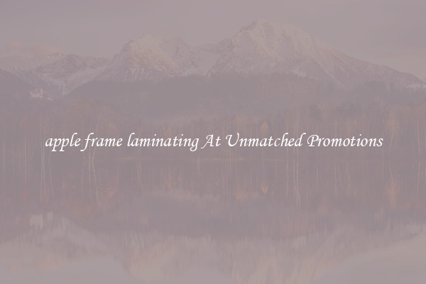 apple frame laminating At Unmatched Promotions