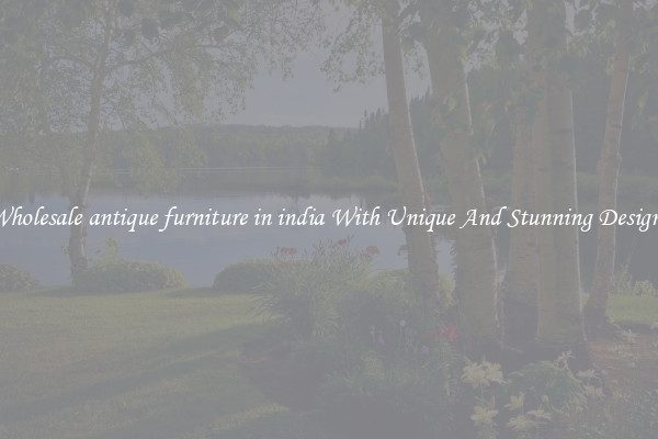 Wholesale antique furniture in india With Unique And Stunning Designs