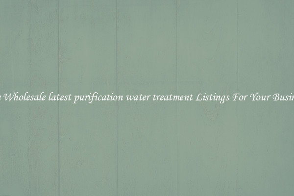 See Wholesale latest purification water treatment Listings For Your Business