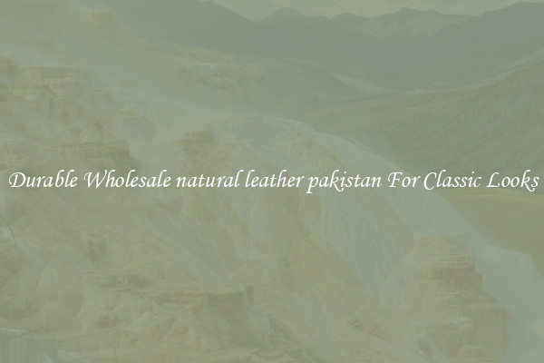 Durable Wholesale natural leather pakistan For Classic Looks