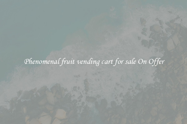 Phenomenal fruit vending cart for sale On Offer