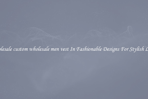 Wholesale custom wholesale men vest In Fashionable Designs For Stylish Looks
