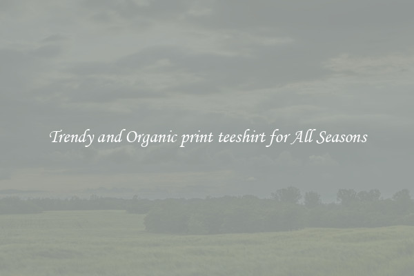 Trendy and Organic print teeshirt for All Seasons