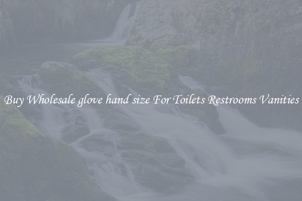 Buy Wholesale glove hand size For Toilets Restrooms Vanities