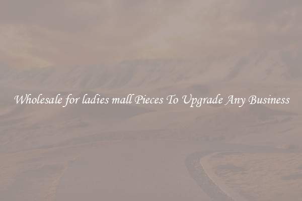 Wholesale for ladies mall Pieces To Upgrade Any Business