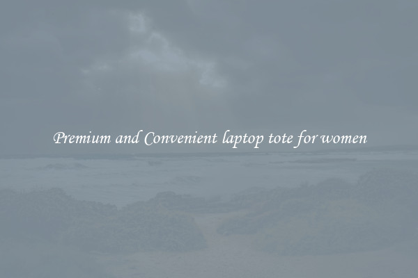 Premium and Convenient laptop tote for women