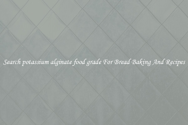 Search potassium alginate food grade For Bread Baking And Recipes