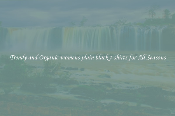 Trendy and Organic womens plain black t shirts for All Seasons