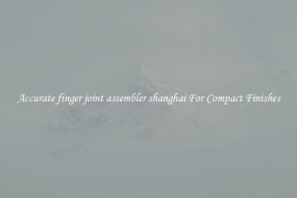 Accurate finger joint assembler shanghai For Compact Finishes