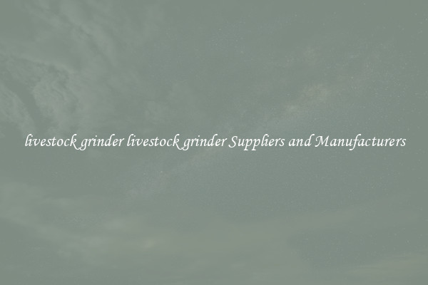 livestock grinder livestock grinder Suppliers and Manufacturers