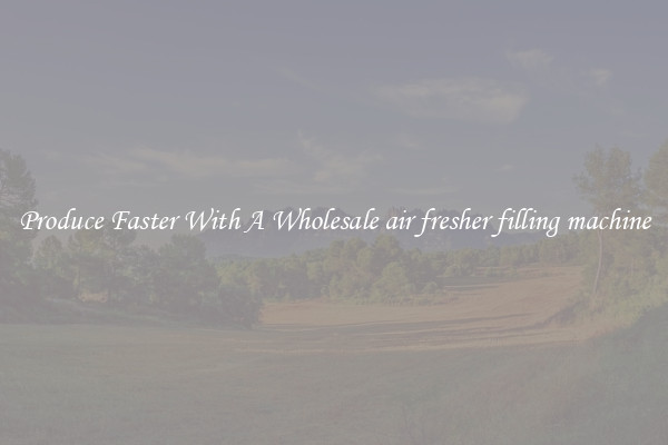 Produce Faster With A Wholesale air fresher filling machine