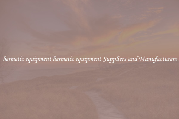 hermetic equipment hermetic equipment Suppliers and Manufacturers