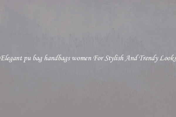 Elegant pu bag handbags women For Stylish And Trendy Looks