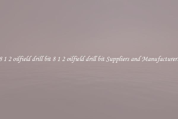 8 1 2 oilfield drill bit 8 1 2 oilfield drill bit Suppliers and Manufacturers