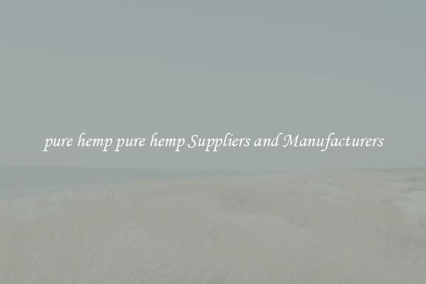 pure hemp pure hemp Suppliers and Manufacturers