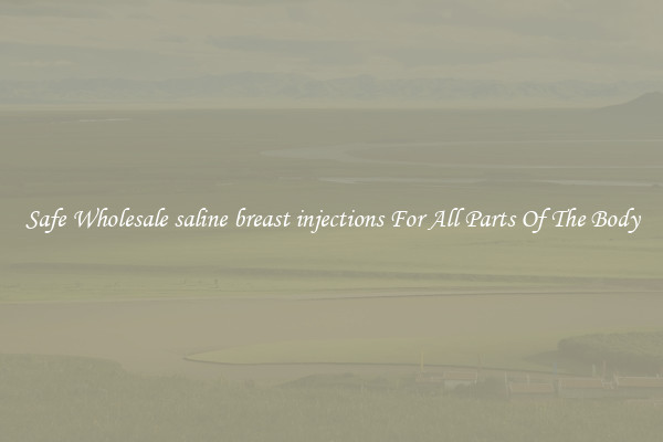 Safe Wholesale saline breast injections For All Parts Of The Body