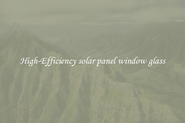 High-Efficiency solar panel window glass