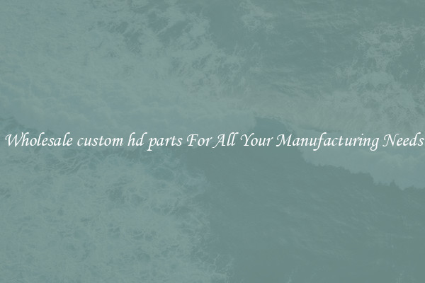 Wholesale custom hd parts For All Your Manufacturing Needs