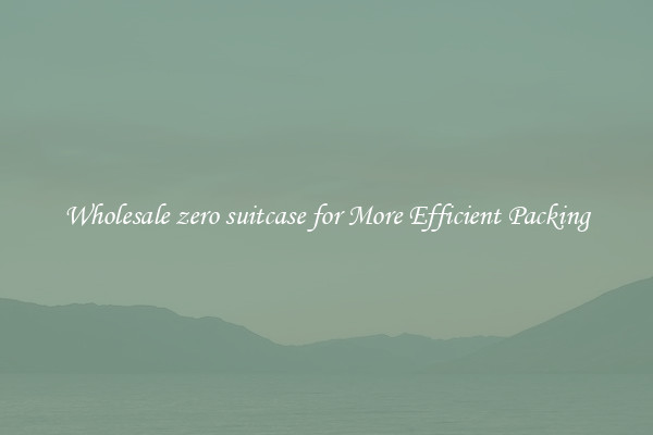 Wholesale zero suitcase for More Efficient Packing