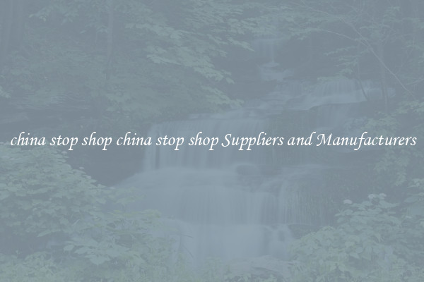 china stop shop china stop shop Suppliers and Manufacturers