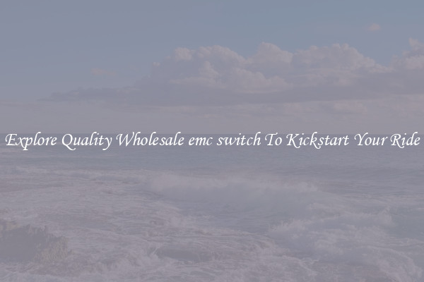 Explore Quality Wholesale emc switch To Kickstart Your Ride