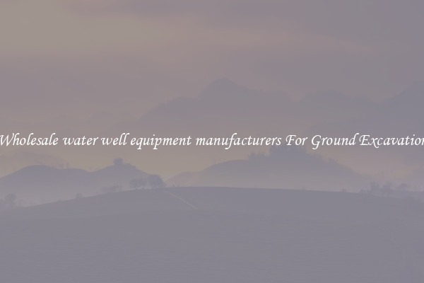 Wholesale water well equipment manufacturers For Ground Excavation