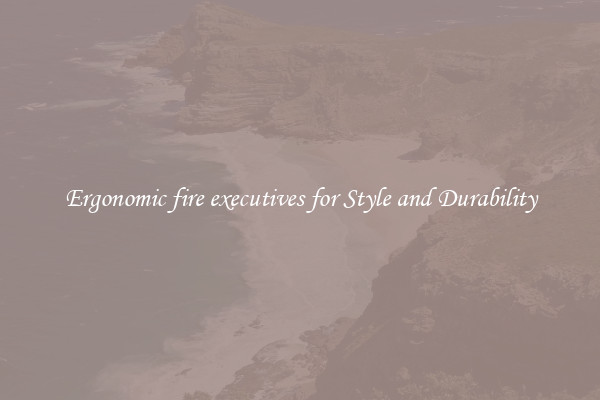 Ergonomic fire executives for Style and Durability