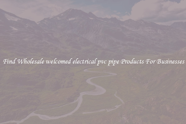 Find Wholesale welcomed electrical pvc pipe Products For Businesses