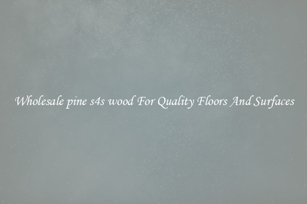 Wholesale pine s4s wood For Quality Floors And Surfaces
