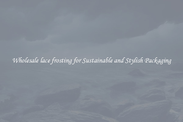 Wholesale lace frosting for Sustainable and Stylish Packaging