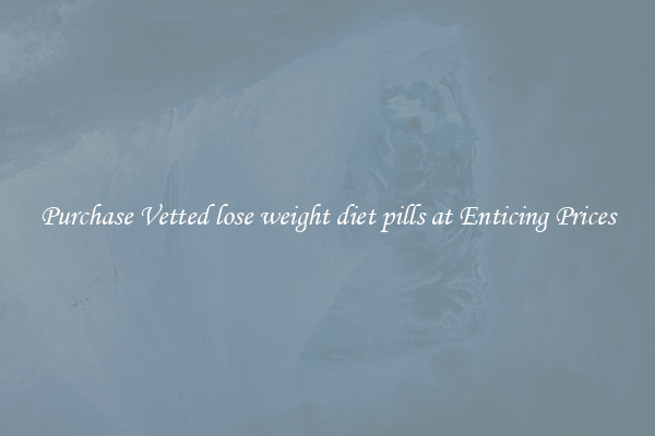 Purchase Vetted lose weight diet pills at Enticing Prices