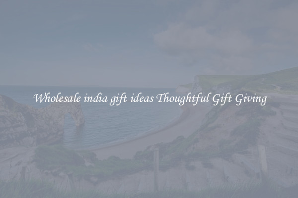 Wholesale india gift ideas Thoughtful Gift Giving