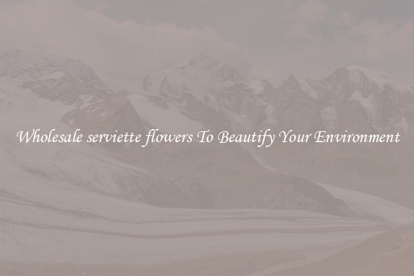 Wholesale serviette flowers To Beautify Your Environment