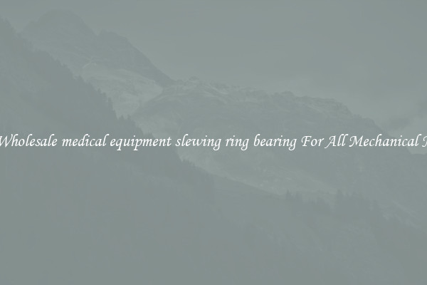 Get Wholesale medical equipment slewing ring bearing For All Mechanical Needs
