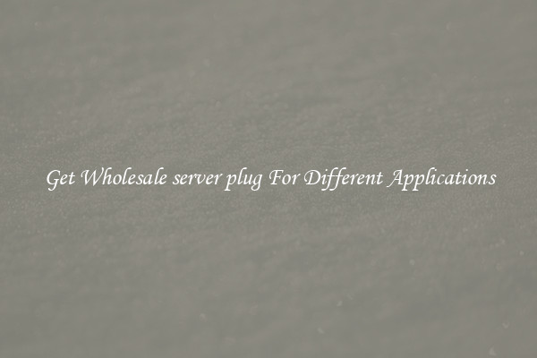 Get Wholesale server plug For Different Applications