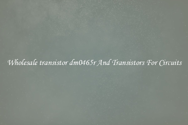 Wholesale transistor dm0465r And Transistors For Circuits