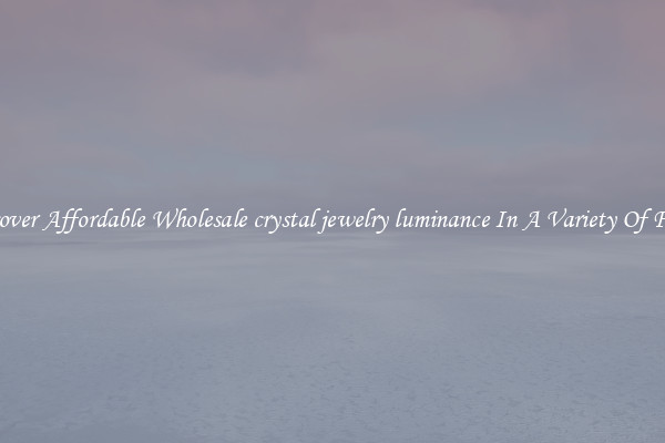 Discover Affordable Wholesale crystal jewelry luminance In A Variety Of Forms