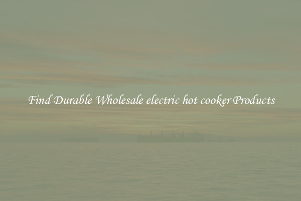 Find Durable Wholesale electric hot cooker Products