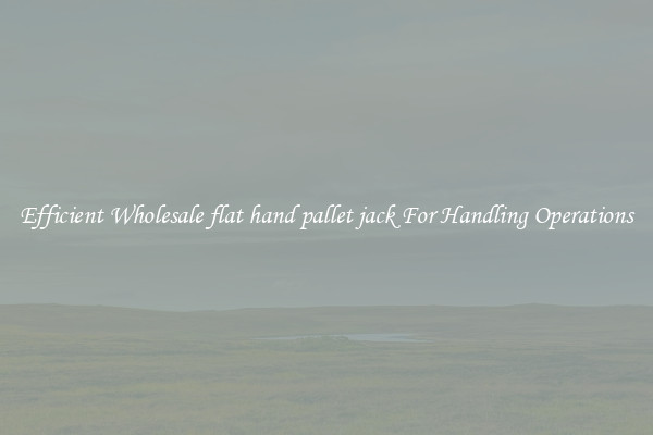 Efficient Wholesale flat hand pallet jack For Handling Operations