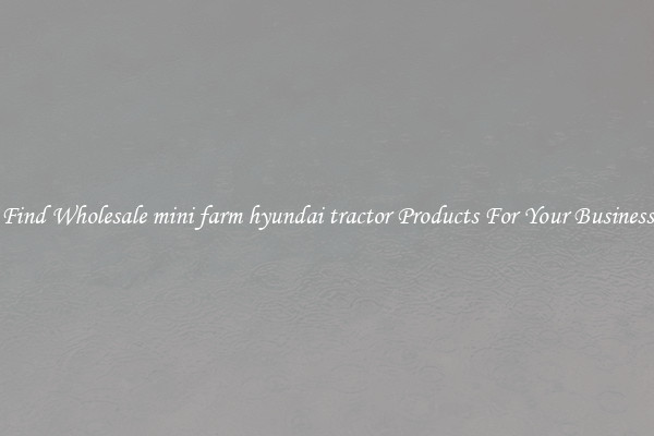 Find Wholesale mini farm hyundai tractor Products For Your Business