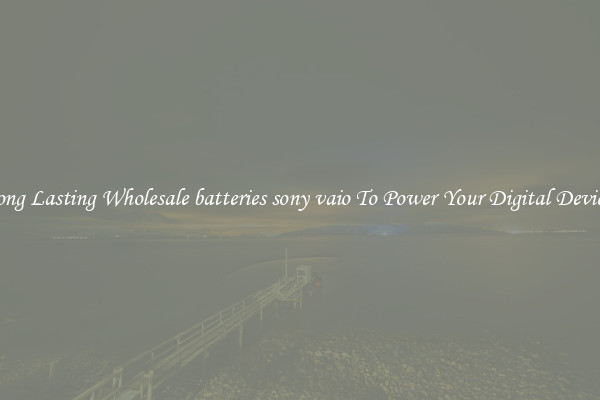 Long Lasting Wholesale batteries sony vaio To Power Your Digital Devices